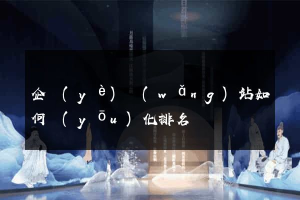 企業(yè)網(wǎng)站如何優(yōu)化排名
