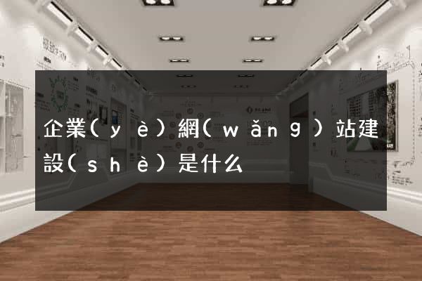 企業(yè)網(wǎng)站建設(shè)是什么