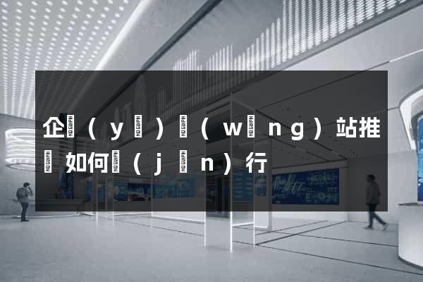 企業(yè)網(wǎng)站推廣如何進(jìn)行