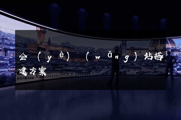 企業(yè)網(wǎng)站搭建方案