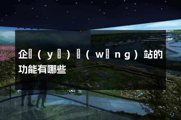 企業(yè)網(wǎng)站的功能有哪些