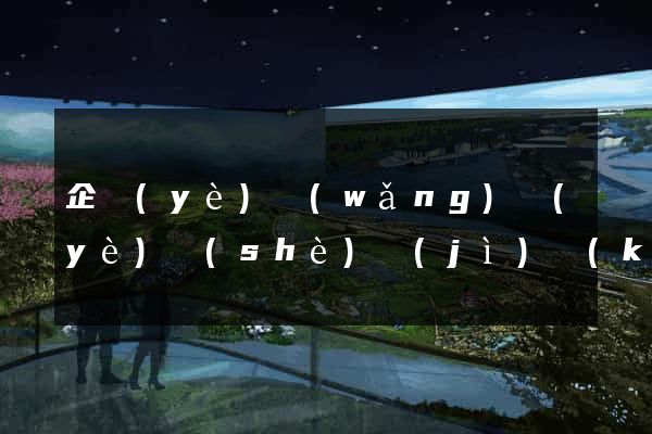 企業(yè)網(wǎng)頁(yè)設(shè)計(jì)開(kāi)發(fā)