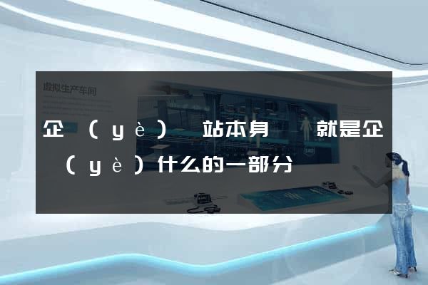 企業(yè)網站本身應該就是企業(yè)什么的一部分