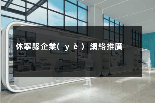 休寧縣企業(yè)網絡推廣
