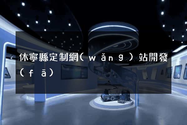 休寧縣定制網(wǎng)站開發(fā)