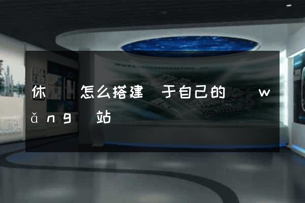 休寧縣怎么搭建屬于自己的網(wǎng)站