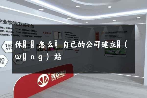 休寧縣怎么給自己的公司建立網(wǎng)站