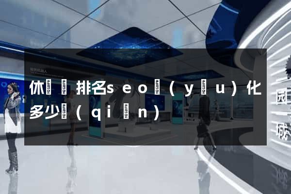 休寧縣排名seo優(yōu)化多少錢(qián)