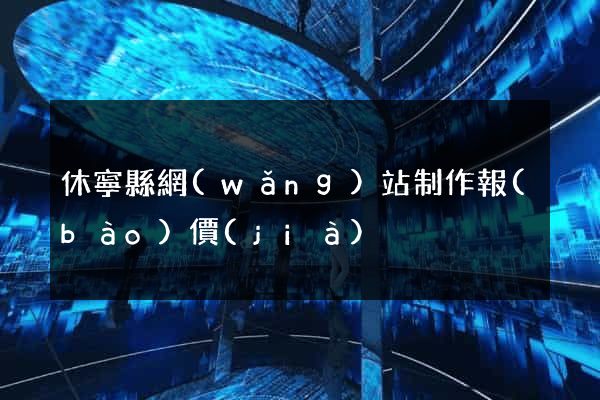 休寧縣網(wǎng)站制作報(bào)價(jià)