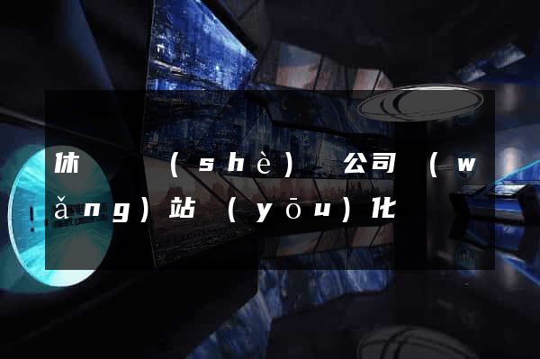 休寧縣設(shè)計公司網(wǎng)站優(yōu)化