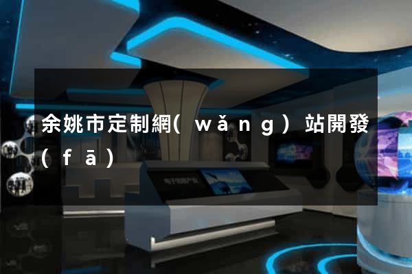 余姚市定制網(wǎng)站開發(fā)