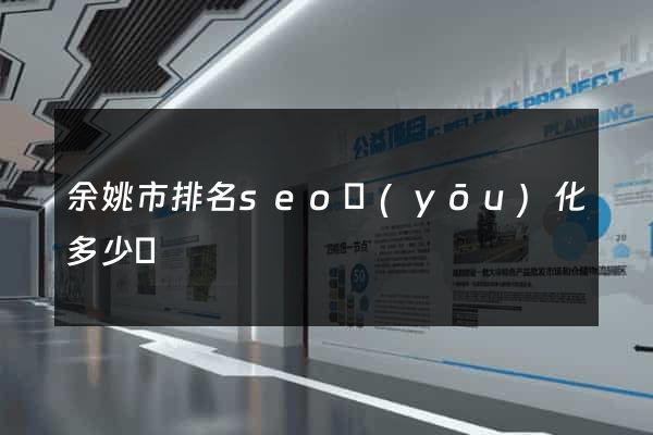 余姚市排名seo優(yōu)化多少錢