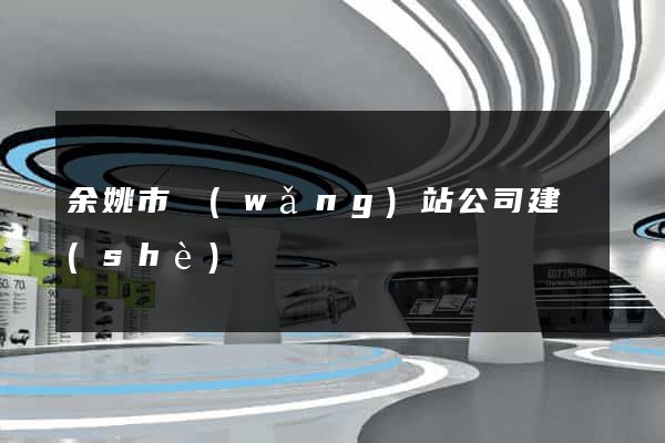 余姚市網(wǎng)站公司建設(shè)