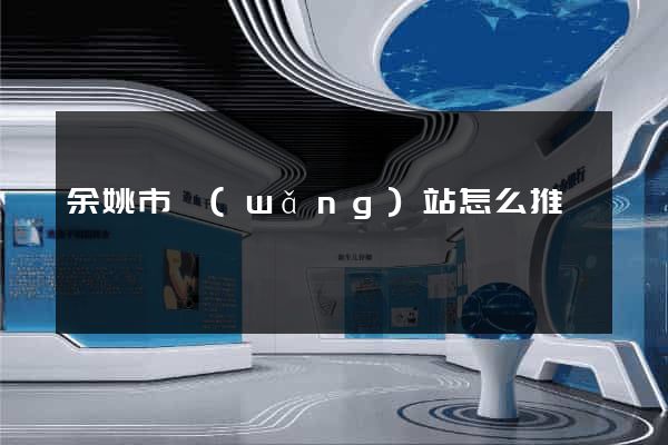 余姚市網(wǎng)站怎么推廣