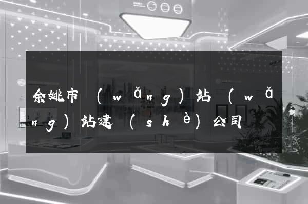 余姚市網(wǎng)站網(wǎng)站建設(shè)公司