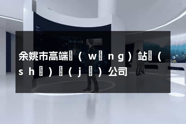 余姚市高端網(wǎng)站設(shè)計(jì)公司