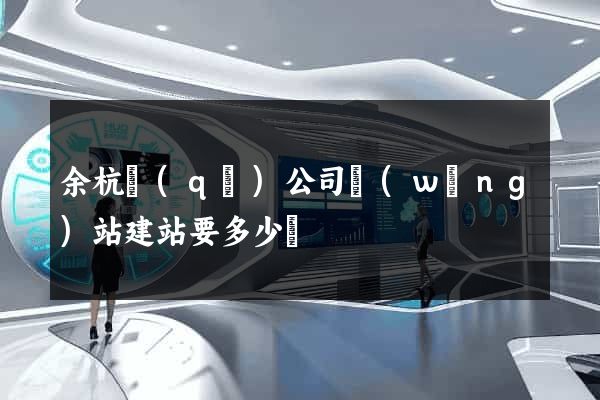 余杭區(qū)公司網(wǎng)站建站要多少錢