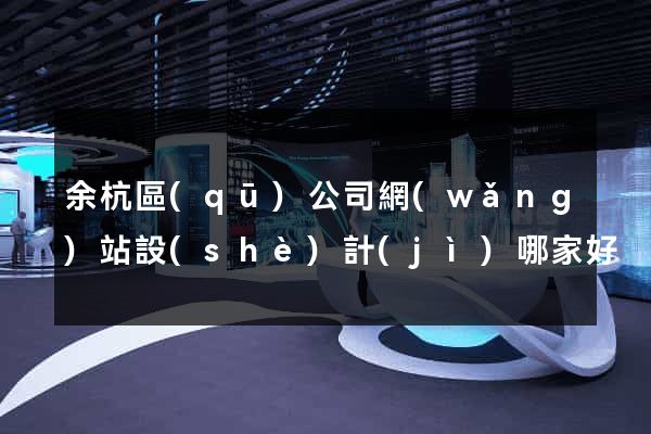 余杭區(qū)公司網(wǎng)站設(shè)計(jì)哪家好