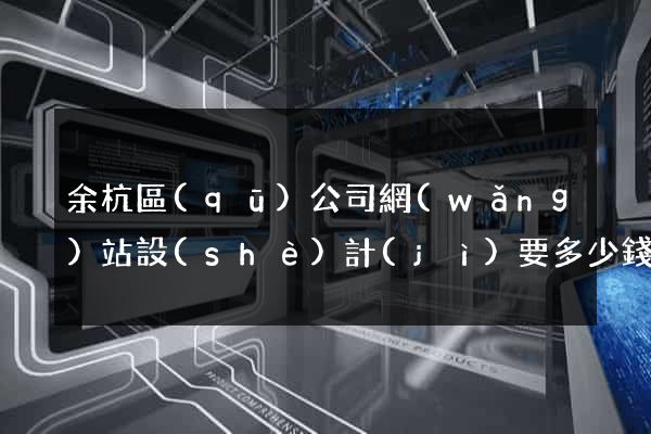 余杭區(qū)公司網(wǎng)站設(shè)計(jì)要多少錢