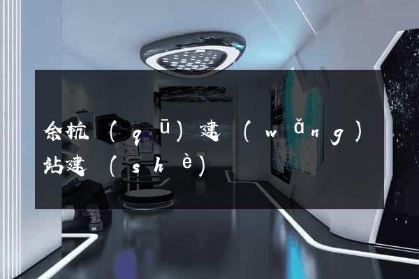 余杭區(qū)建網(wǎng)站建設(shè)