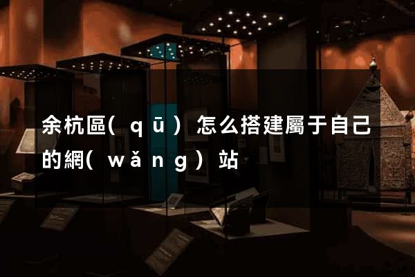 余杭區(qū)怎么搭建屬于自己的網(wǎng)站