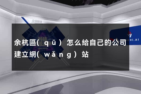 余杭區(qū)怎么給自己的公司建立網(wǎng)站