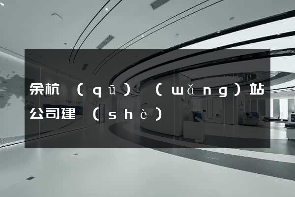 余杭區(qū)網(wǎng)站公司建設(shè)
