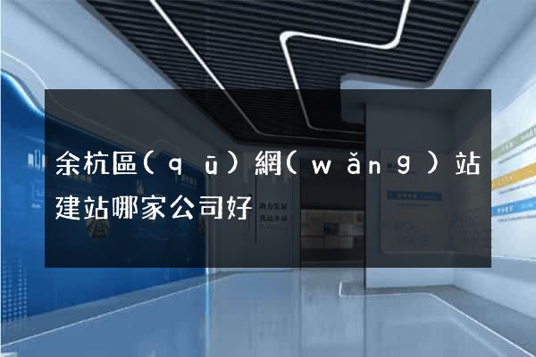 余杭區(qū)網(wǎng)站建站哪家公司好