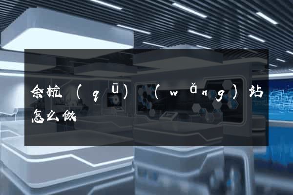 余杭區(qū)網(wǎng)站怎么做