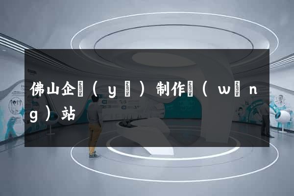 佛山企業(yè)制作網(wǎng)站