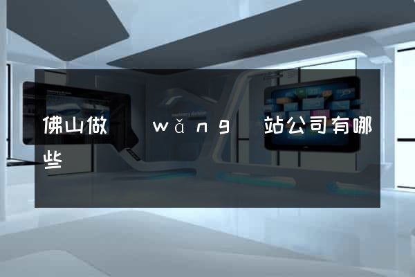 佛山做網(wǎng)站公司有哪些