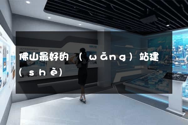 佛山最好的網(wǎng)站建設(shè)