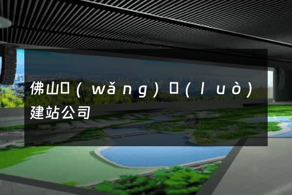 佛山網(wǎng)絡(luò)建站公司