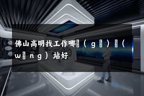 佛山高明找工作哪個(gè)網(wǎng)站好