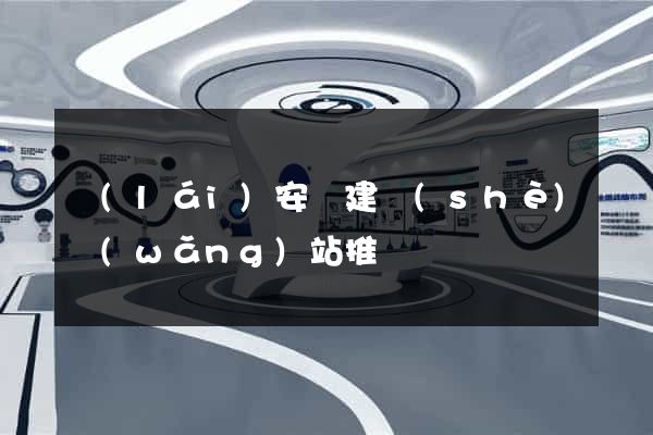 來(lái)安縣建設(shè)網(wǎng)站推廣