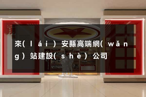 來(lái)安縣高端網(wǎng)站建設(shè)公司