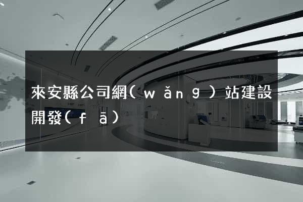 來安縣公司網(wǎng)站建設開發(fā)
