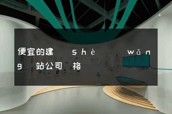 便宜的建設(shè)網(wǎng)站公司價格