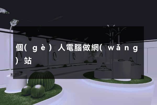個(gè)人電腦做網(wǎng)站