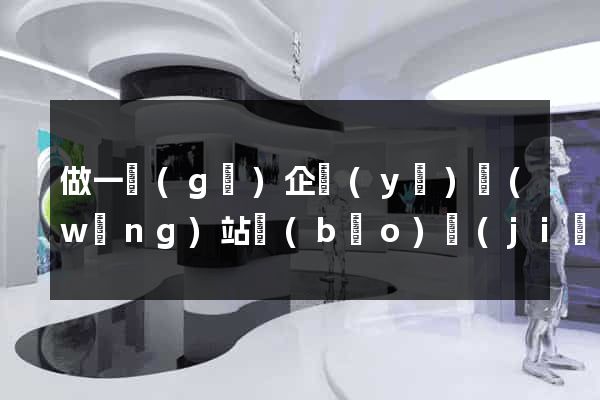 做一個(gè)企業(yè)網(wǎng)站報(bào)價(jià)