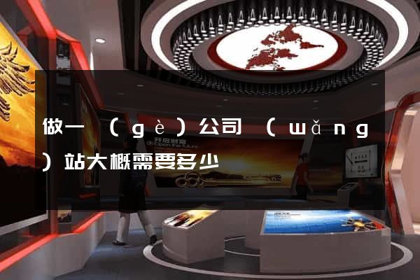 做一個(gè)公司網(wǎng)站大概需要多少錢