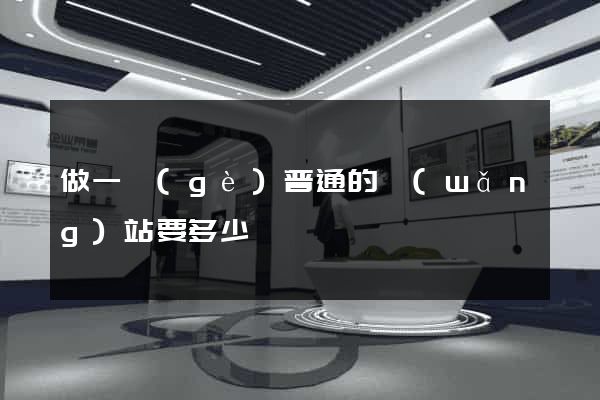 做一個(gè)普通的網(wǎng)站要多少錢