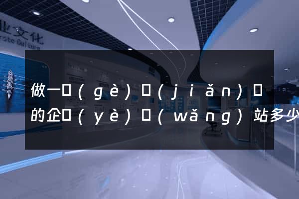 做一個(gè)簡(jiǎn)單的企業(yè)網(wǎng)站多少錢