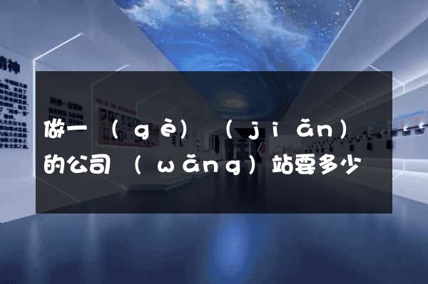 做一個(gè)簡(jiǎn)單的公司網(wǎng)站要多少錢