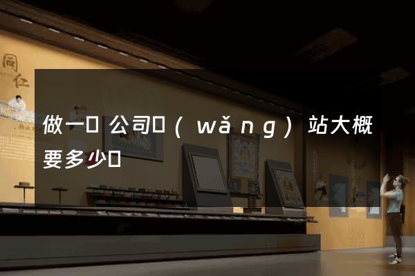 做一個公司網(wǎng)站大概要多少錢