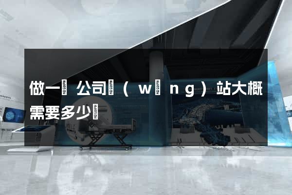 做一個公司網(wǎng)站大概需要多少錢