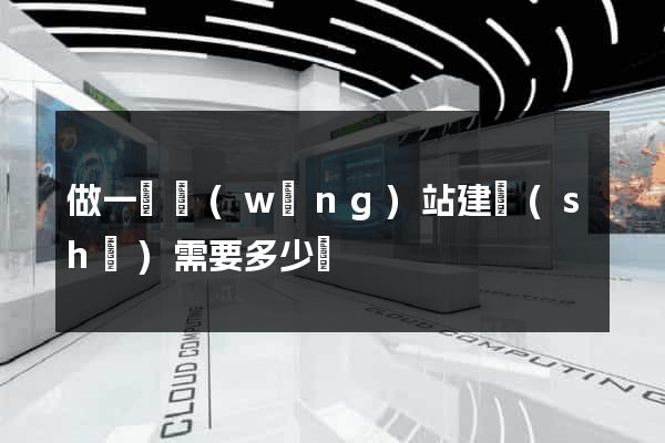 做一個網(wǎng)站建設(shè)需要多少錢