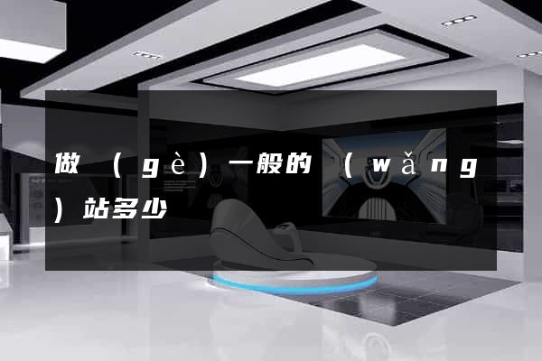 做個(gè)一般的網(wǎng)站多少錢
