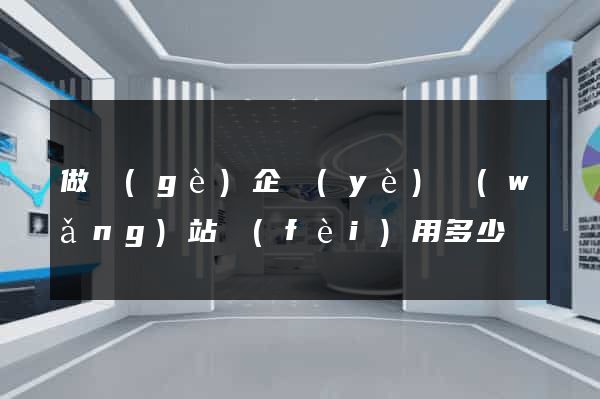 做個(gè)企業(yè)網(wǎng)站費(fèi)用多少