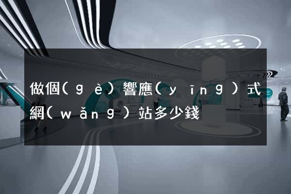 做個(gè)響應(yīng)式網(wǎng)站多少錢